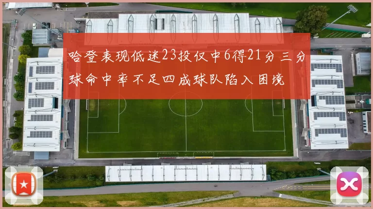 哈登表现低迷23投仅中6得21分三分球命中率不足四成球队陷入困境