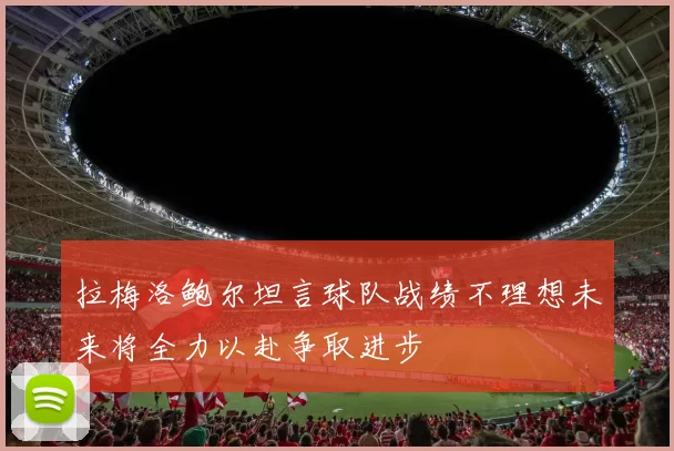 拉梅洛鲍尔坦言球队战绩不理想未来将全力以赴争取进步