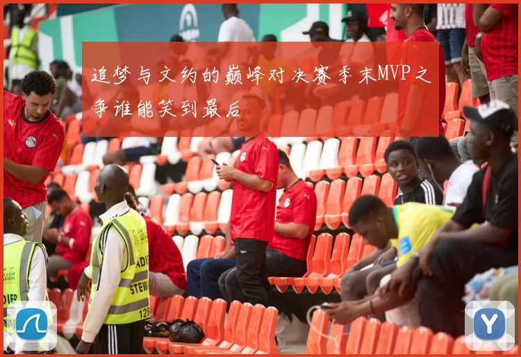 追梦与文约的巅峰对决赛季末MVP之争谁能笑到最后