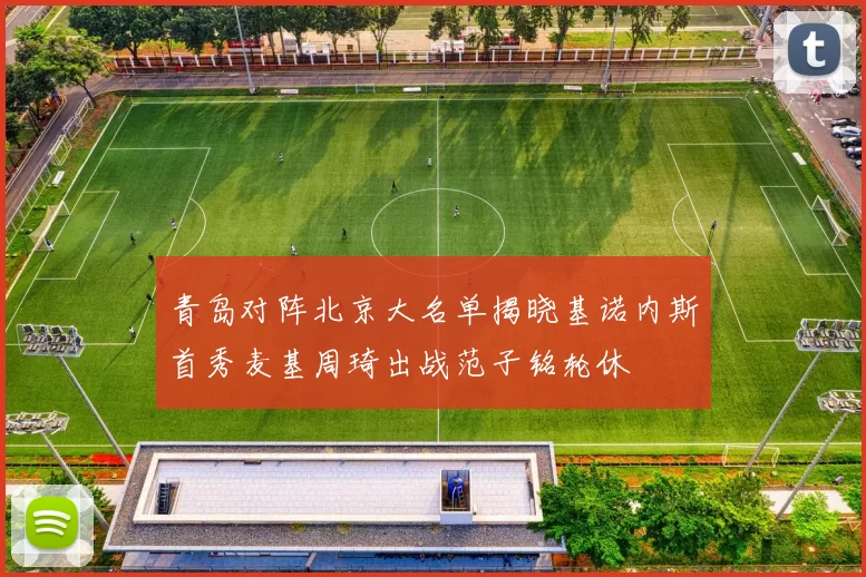 青岛对阵北京大名单揭晓基诺内斯首秀麦基周琦出战范子铭轮休