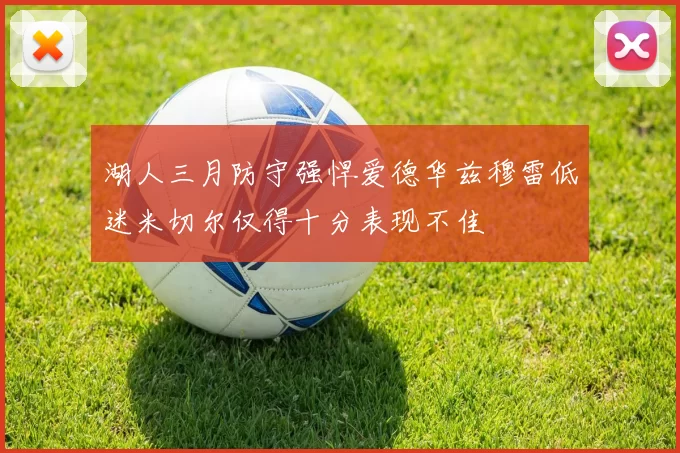 湖人三月防守强悍爱德华兹穆雷低迷米切尔仅得十分表现不佳