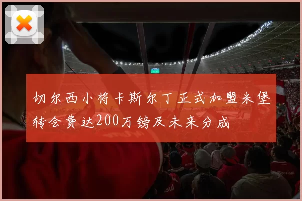 切尔西小将卡斯尔丁正式加盟米堡转会费达200万镑及未来分成