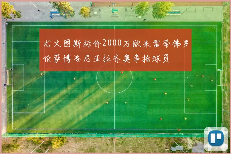 尤文图斯标价2000万欧米雷蒂佛罗伦萨博洛尼亚拉齐奥争抢球员