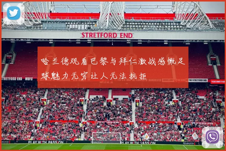 哈兰德观看巴黎与拜仁激战感慨足球魅力无穷让人无法抗拒