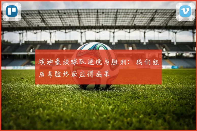 埃迪豪谈球队逆境与胜利：我们经历考验终获应得成果